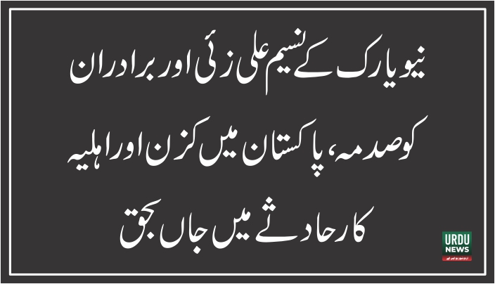 نیویارک کے نسیم علی زئی اور برادران کو صدمہ ، پاکستان میں کزن اور اہلیہ کار حادثے میں جاں بحق